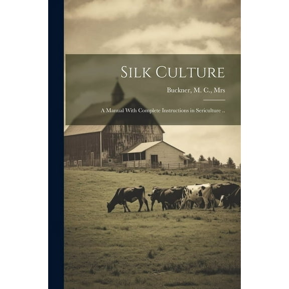 Silk Culture: A Manual With Complete Instructions in Sericulture .. (Paperback)