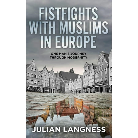 Fistfights with Muslims in Europe: One Man's Journey Through Modernity -