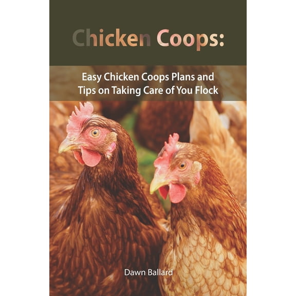 Chicken Coops: Easy Chicken Coops Plans and Tips on Taking Care of You Flock (Paperback)