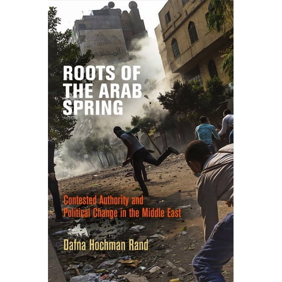 Roots of the Arab Spring: Contested Authority and Political Change in the Middle East, (Hardcover)