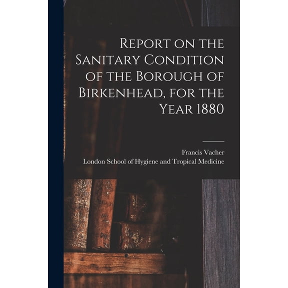 Report on the Sanitary Condition of the Borough of Birkenhead, for the Year 1880 (Paperback)