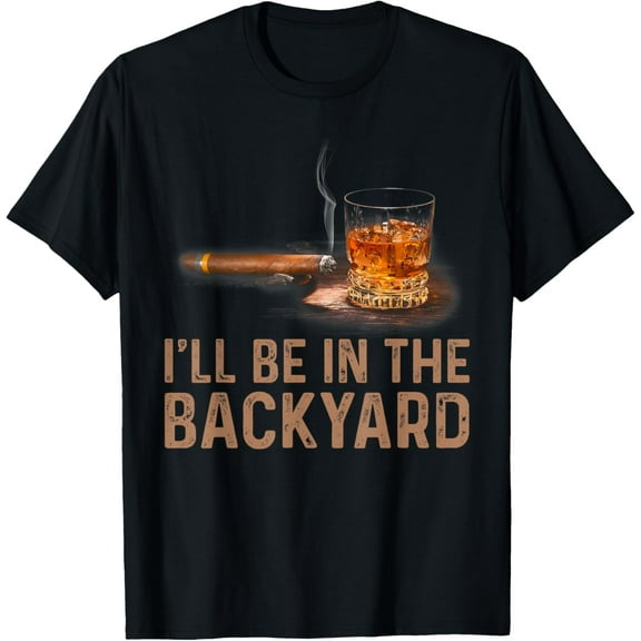 t-shirt I'll Be In The Backyard Funny Cigar And Bourbon Lovers T-Shirt.
