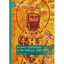 New Approaches to Byzantine History and  Alexios I Komnenos in the Balkans, 1081-1095, (Hardcover)