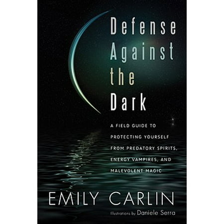 Defense Against the Dark : A Field Guide to Protecting Yourself from Predatory Spirits, Energy Vampires and Malevolent