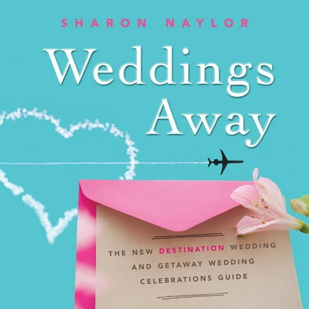 Weddings Away : The New Destination Wedding and Getaway Wedding Celebrations