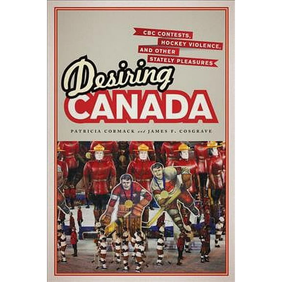 Desiring Canada: CBC Contests, Hockey Violence, and Other Stately Pleasures (Paperback)