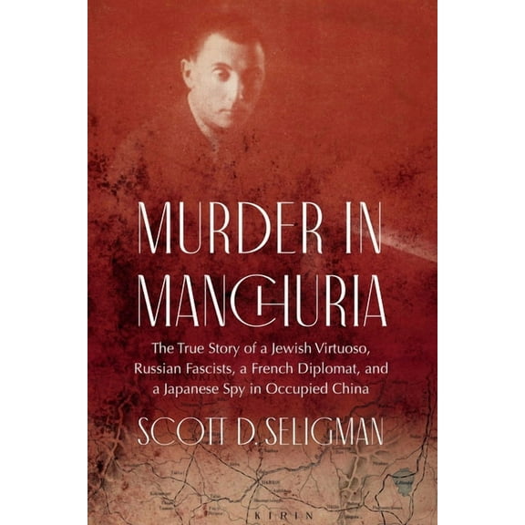 Murder in Manchuria: The True Story of a Jewish Virtuoso, Russian Fascists, a French Diplomat, and a Japanese Spy in Occ, (Hardcover)