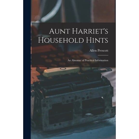 Aunt Harriet's Household Hints; an Almanac of Practical Information, (Paperback)