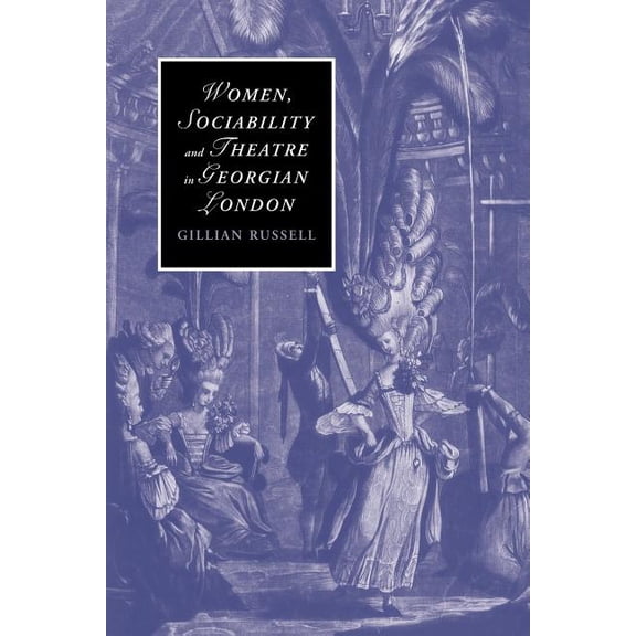 Cambridge Studies in Romanticism Women, Sociability and Theatre in Georgian London, Book 70, (Paperback)