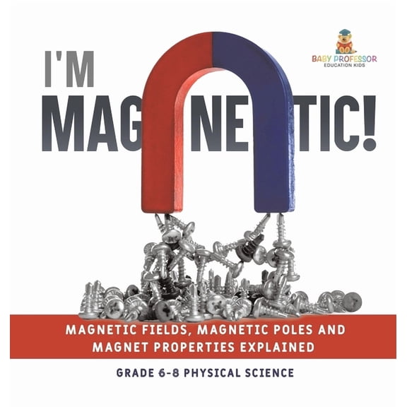 I'm Magnetic! Magnetic Fields, Magnetic Poles and Magnet Properties Explained Grade 6-8 Physical Science, (Hardcover)