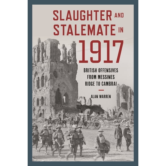 Slaughter and Stalemate in 1917: British Offensives from Messines Ridge to Cambrai, (Hardcover)