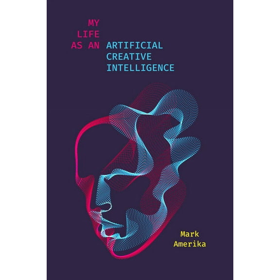 Sensing Media: Aesthetics, Philosophy, and Cultures of Media: My Life as an Artificial Creative Intelligence: A Speculative Fiction (Paperback)