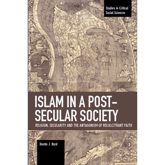 Studies in Critical Social Sciences Islam in a Post-Secular Society: Religion, Secularity and the Antagonism of Recalcitrant Faith, (Paperback)