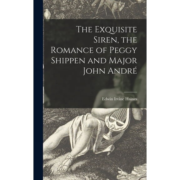The Exquisite Siren, the Romance of Peggy Shippen and Major John André (Hardcover)