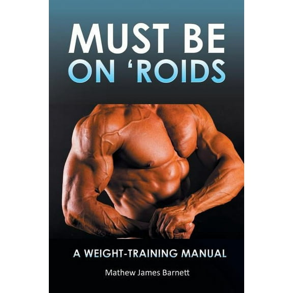 Must Be on 'Roids: A Weight-Training Manual, (Paperback)