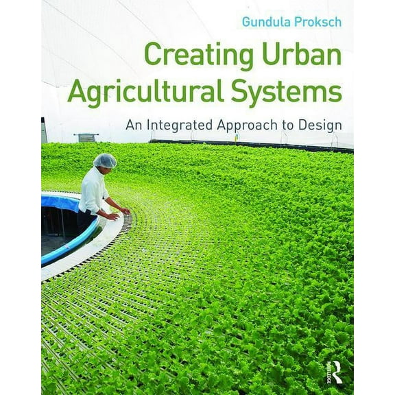 Creating Urban Agricultural Systems: An Integrated Approach to Design, (Paperback)