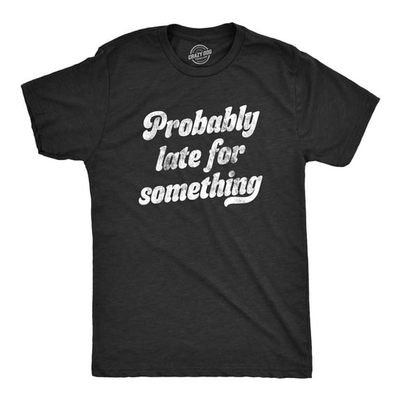 Mens Probably Late for Something T Shirt Funny Busy Lazy Hilarious Graphic Novelty Tee Graphic Tees