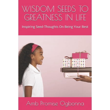 Wisdom Seeds to Greatness in Life: Inspiring Seed-Thoughts On Being Your Best (Paperback)