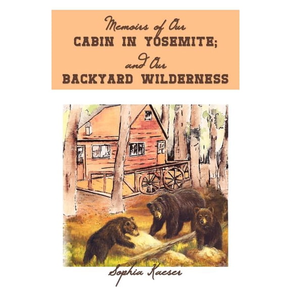 Memoirs of Our Cabin in Yosemite; And Our Backyard Wilderness, (Paperback)