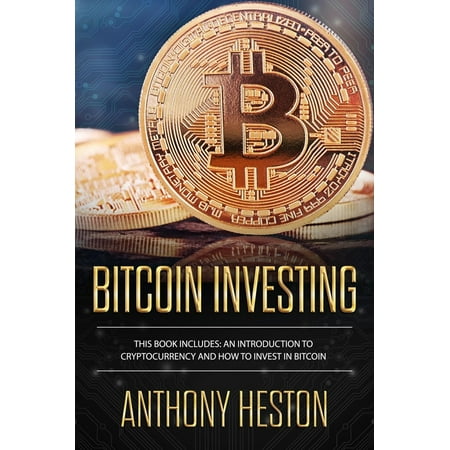 Bitcoin Investing: An Introduction to Cryptocurrency and How to Invest in Bitcoin -