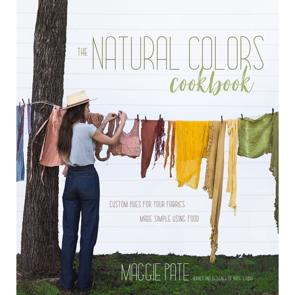 The Natural Colors Cookbook: Custom Hues For Your Fabrics Made Simple Using Food