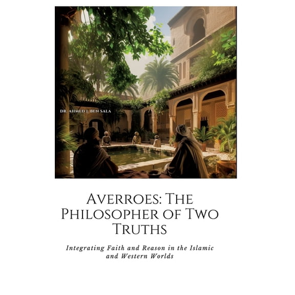 Averroes: The Philosopher of Two Truths: Integrating Faith and Reason in the Islamic and Western Worlds (Hardcover)
