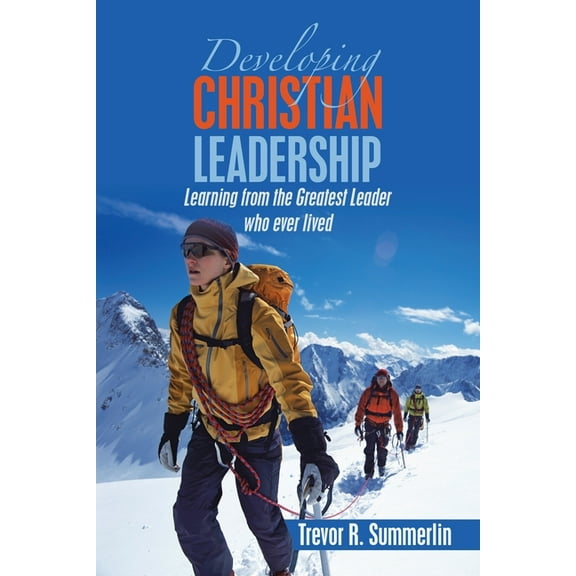 Developing Christian Leadership: Learning from the Greatest Leader Who Ever Lived