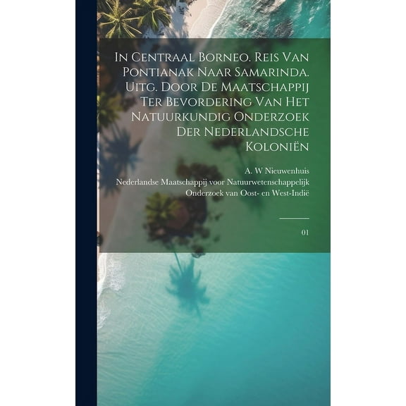 In Centraal Borneo. Reis van Pontianak naar Samarinda. Uitg. door de Maatschappij ter Bevordering van het Natuurkundig Onderzoek der Nederlandsche Koloniën : 01 (Hardcover)
