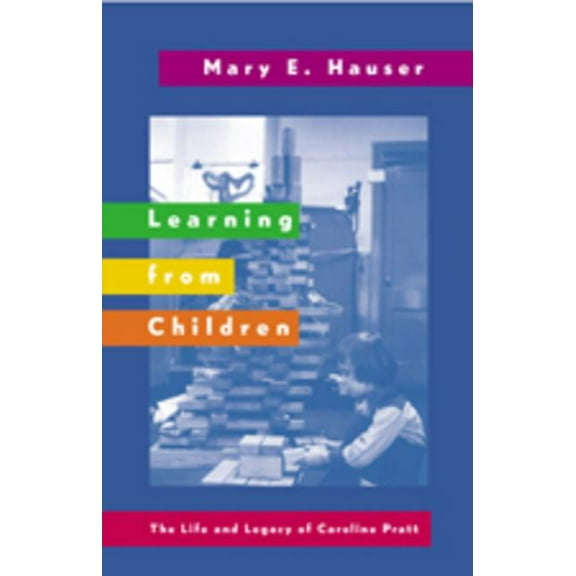 History of Schools and Schooling Learning from Children: The Life and Legacy of Caroline Pratt, Book 38, (Paperback)