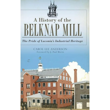 A History of the Belknap Mill: The Pride of Laconia s Industrial Heritage (Hardcover)