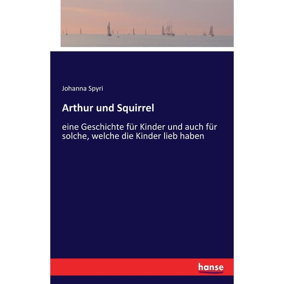 Arthur und Squirrel: eine Geschichte fÃ¼r Kinder und auch fÃ¼r solche, welche die Kinder lieb haben, (Paperback)
