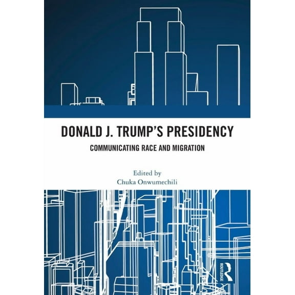 Donald J. Trump's Presidency: Communicating Race and Migration, (Paperback)