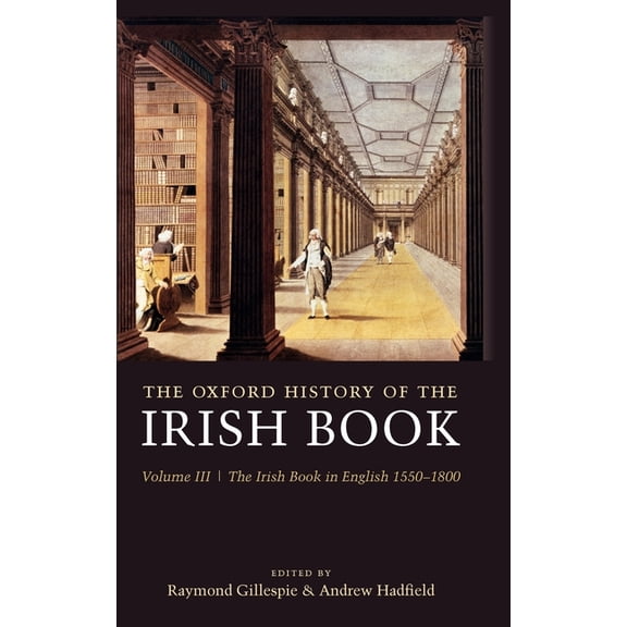 History of the Irish Book The Oxford History of the Irish Book: Volume III: The Irish Book in English, 1550-1800, (Hardcover)