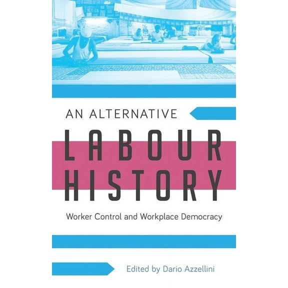An Alternative Labour History: Worker Control and Workplace Democracy, (Paperback)