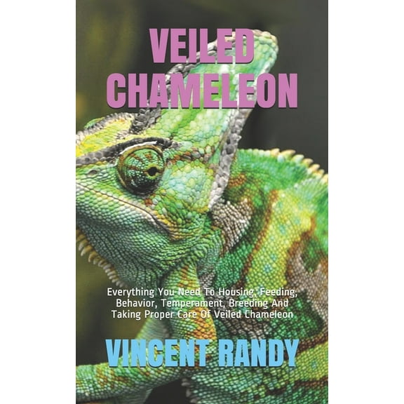 Veiled Chameleon: Everything You Need To Housing, Feeding, Behavior, Temperament, Breeding And Taking Proper Care Of Vei, (Paperback)