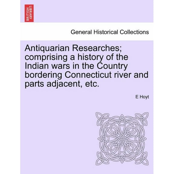 Antiquarian Researches; comprising a history of the Indian wars in the Country bordering Connecticut river and parts adjacent, etc.