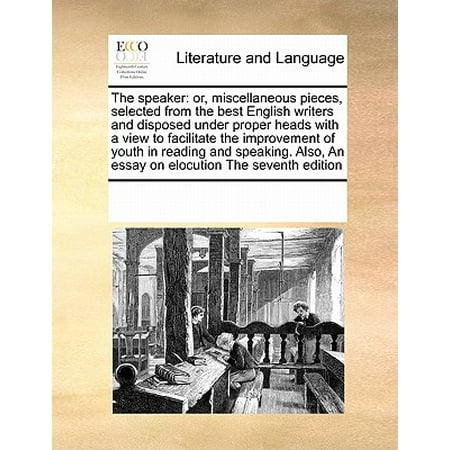The Speaker : Or, Miscellaneous Pieces, Selected from the Best English Writers and Disposed Under Proper Heads with a View to Facilitate the Improvement of Youth in Reading and Speaking. Also, an Essay on Elocution the Seventh