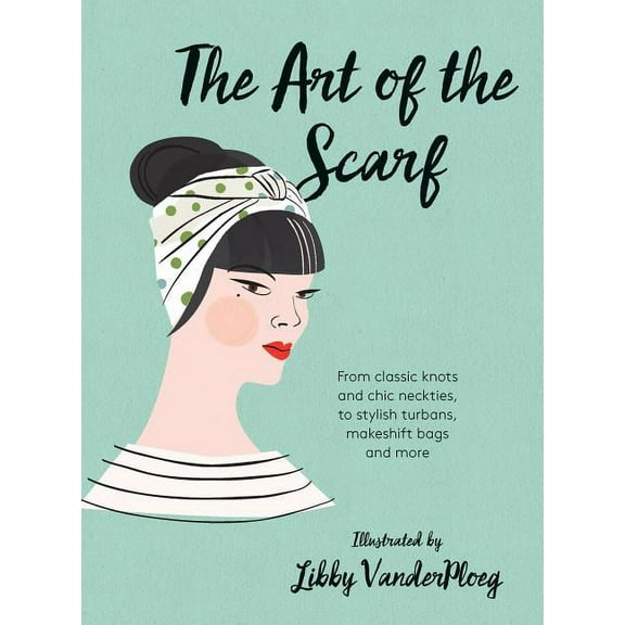 The Art of the Scarf : From Classic Knots and Chic Neckties, to Stylish Turbans, Makeshift Bags, and More (Hardcover)