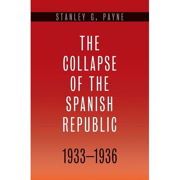 The Collapse of the Spanish Republic, 1933-1936 : Origins of the Civil War (Hardcover)