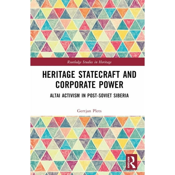 Routledge Studies in Heritage Heritage Statecraft and Corporate Power: Altai Activism in Post-Soviet Siberia, (Hardcover)