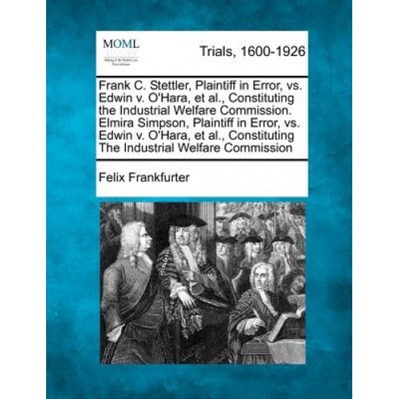 Frank C. Stettler, Plaintiff in Error, vs. Edwin V. O'Hara, et al., Constituting the Industrial Welfare Commission. Elmira Simpson, Plaintiff in Error, vs. Edwin V. O'Hara, et al., Constituting the In