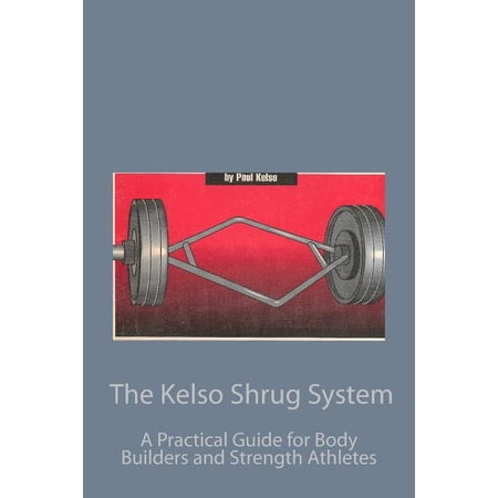 The Kelso Shrug System: A Practical Guide for Body Builders and Strength Athletes (Paperback)