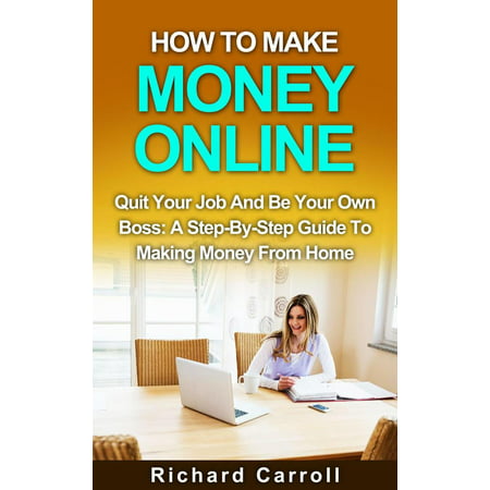 How To Make Money Online: Quit Your Job And Be Your Own Boss: A Step-by-Step Guide To Making Money From Home - (Best Jobs To Make Money At Home)