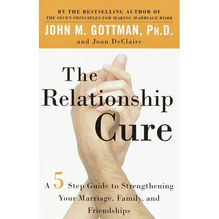 The Relationship Cure : A 5 Step Guide to Strengthening Your Marriage, Family, and Friendships
