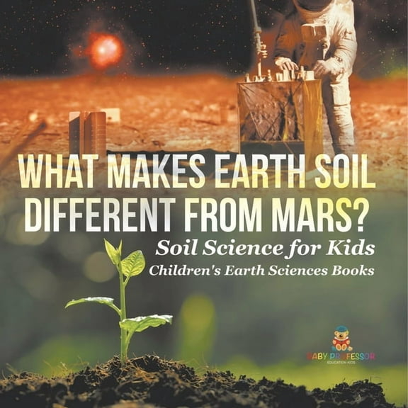 What Makes Earth Soil Different from Mars? - Soil Science for Kids Children's Earth Sciences Books, (Paperback)