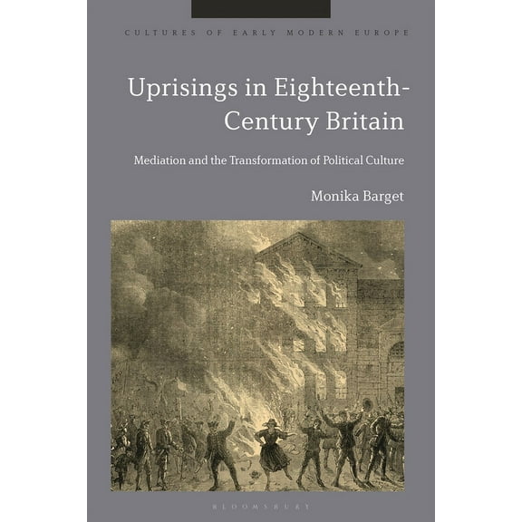 Cultures of Early Modern Europe Uprisings in Eighteenth-Century Britain: Mediation and the Transformation of Political Culture, (Hardcover)