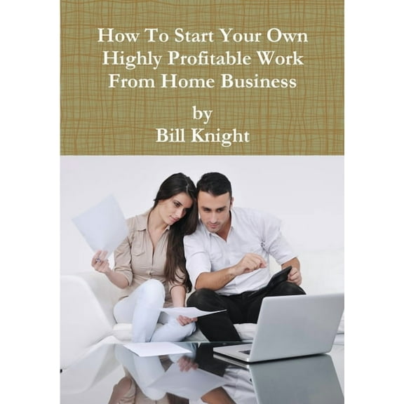 How To Start Your Own Highly Profitable Work From Home Business, (Paperback)