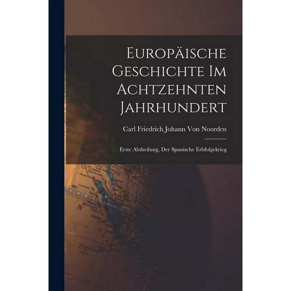 Europäische Geschichte Im Achtzehnten Jahrhundert: Erste Abtheilung, Der Spanische Erbfolgekrieg (Paperback)