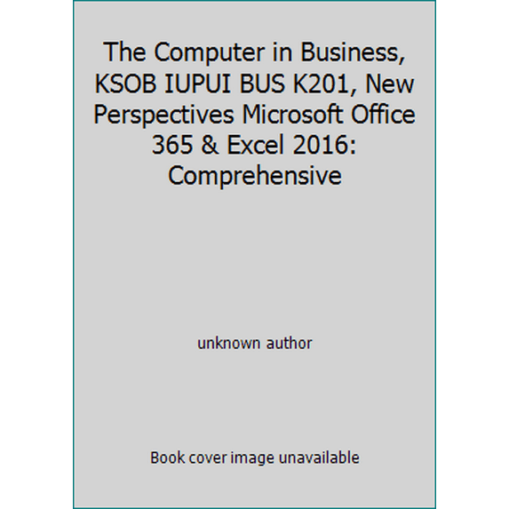 Pre-Owned The Computer in Business, KSOB IUPUI BUS K201, New Perspectives Microsoft Office 365 & Excel 2016: Comprehensive (Paperback) 1337051985 9781337051989