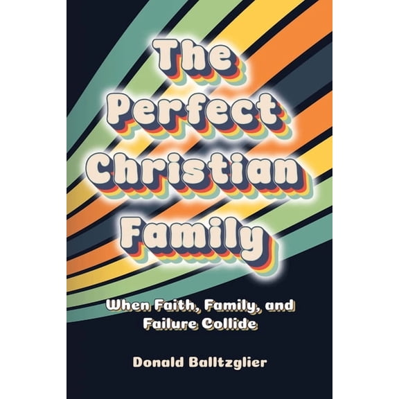 The Perfect Christian Family: When Faith, Family, and Failure Collide, (Paperback)